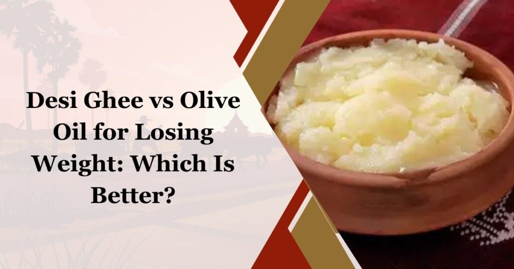 Desi Ghee Vs Olive Oil For Losing Weight Which Is Better?